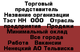 Торговый представитель › Название организации ­ Тэст-НН, ООО › Отрасль предприятия ­ Продажи › Минимальный оклад ­ 40 000 - Все города Работа » Вакансии   . Ненецкий АО,Тельвиска с.